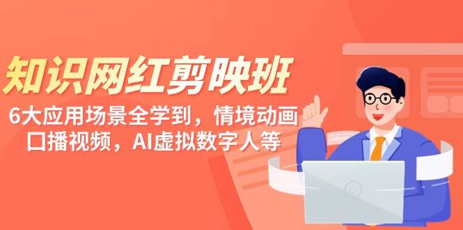 知识 网红剪映班，6大应用 场景全学到，情境动画，囗播视频，AI虚拟数字人_金轩项目库