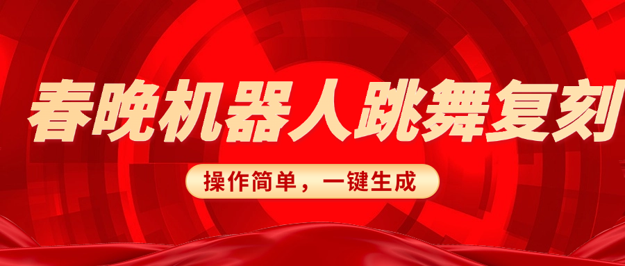 春晚机器人复刻，AI机器人搞怪赛道，操作简单适合，一键去重，无脑搬运实现日入300+（详细教程）_金轩项目库