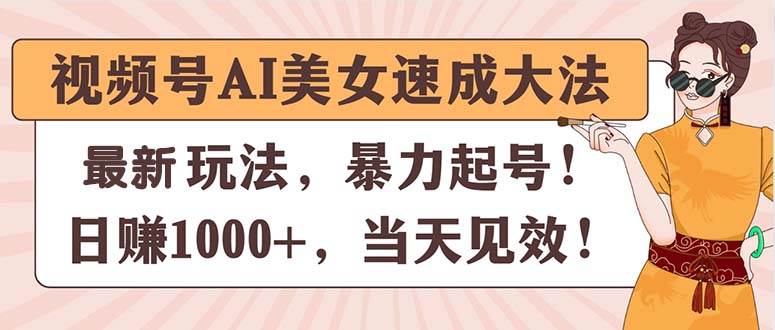 视频号AI美女速成大法，暴力起号，日赚1000+，当天见效_金轩项目库