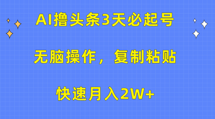 AI撸头条3天必起号，无脑操作3分钟1条，复制粘贴保守月入2W+_金轩项目库
