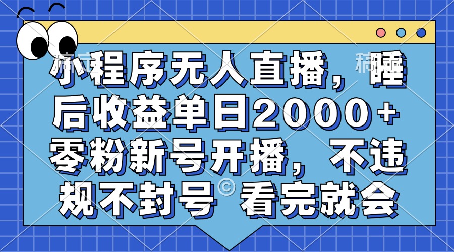 小程序无人直播，睡后收益单日2000+ 零粉新号开播，不违规不封号 看完就会_金轩项目库