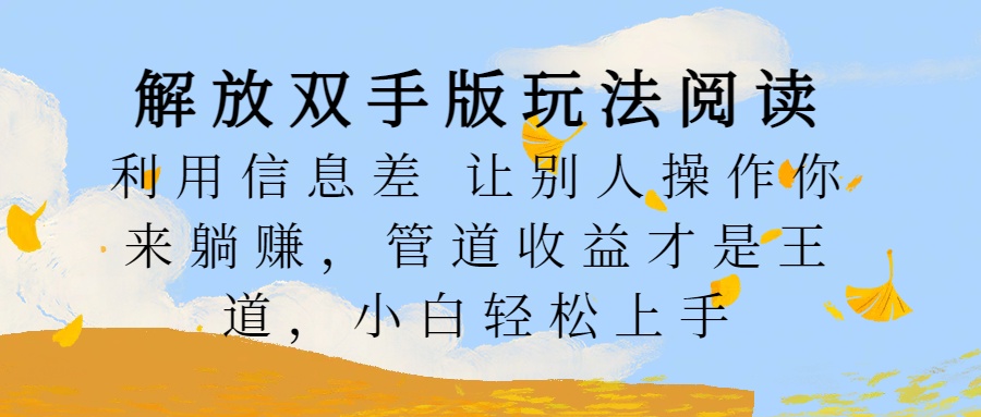 解放双手版玩法阅读，利用信息差让别人操作你来躺赚，管道收益才是王道，小白轻松上手_金轩项目库