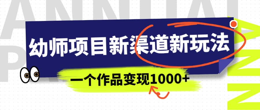 幼师项目新渠道新玩法，一个作品变现1000+，一部手机实现月入过万_金轩项目库