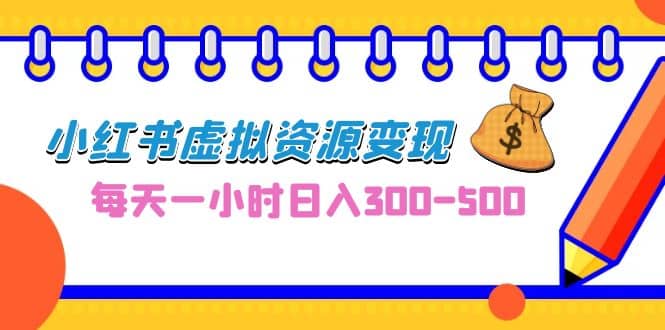 0成本副业项目，每天一小时日入300-500，小红书虚拟资源变现（教程+素材）_金轩项目库