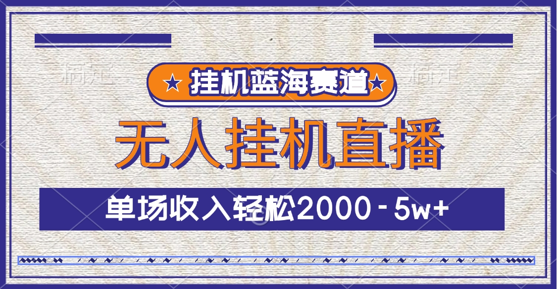 挂机蓝海赛道，无人挂机直播，单场收入轻松2000-5w+_金轩项目库