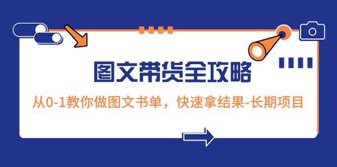 超火的图文带货全攻略：从0-1教你做图文书单，快速拿结果-长期项目_金轩项目库