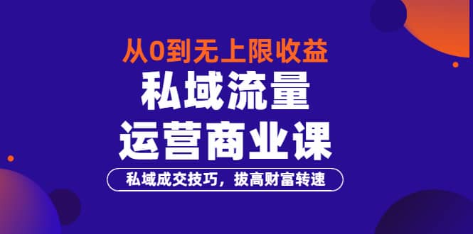 从0到无上限收益的《私域流量运营商业课》私域成交技巧，拔高财富转速_金轩项目库