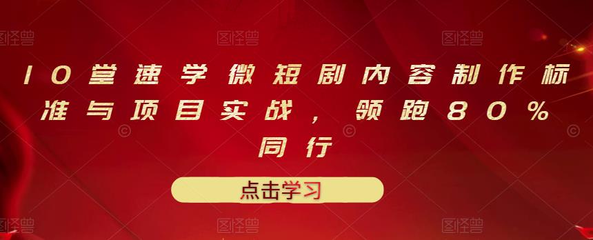 10堂速学微短剧内容制作标准与项目实战，领跑80%同行_金轩项目库