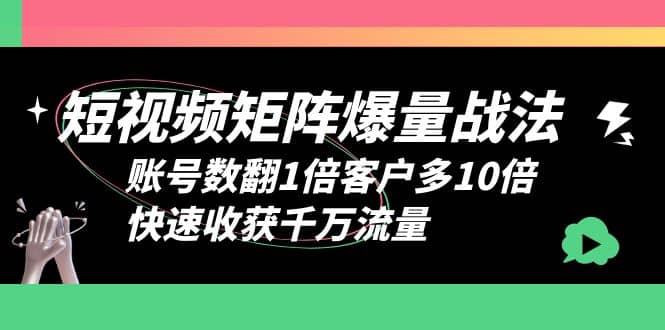 短视频-矩阵爆量战法，账号数翻1倍客户多10倍，快速收获千万流量_金轩项目库
