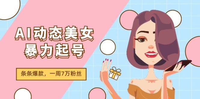 AI动态美女暴力起号2.0，新赛道原创作品，条条爆款，一周7万粉丝_金轩项目库