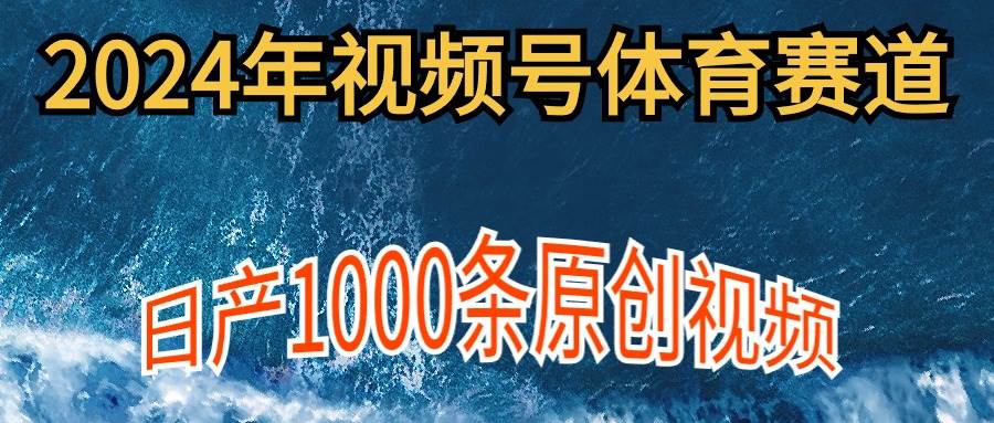 2024年体育赛道视频号，新手轻松操作， 日产1000条原创视频,多账号多撸分成_金轩项目库