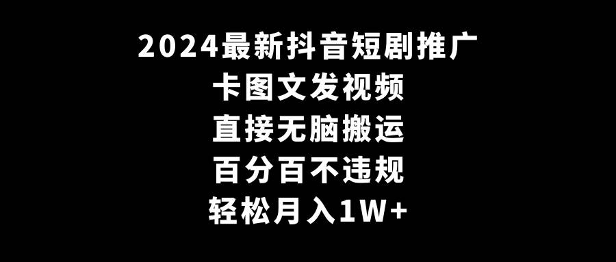 2024最新抖音短剧推广，卡图文发视频 直接无脑搬 百分百不违规 轻松月入1W+_金轩项目库