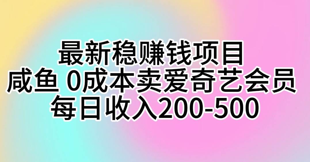 最新稳赚钱项目 咸鱼 0成本卖爱奇艺会员 每日收入200-500_金轩项目库