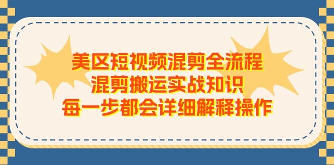 美区短视频混剪全流程，混剪搬运实战知识，每一步都会详细解释操作_金轩项目库
