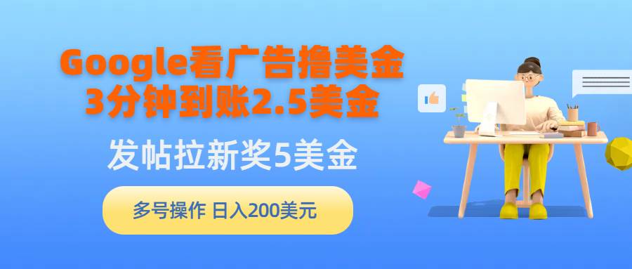 Google看广告撸美金，3分钟到账2.5美金，发帖拉新5美金，多号操作，日入…_金轩项目库