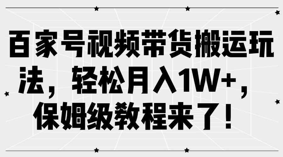 百家号视频带货搬运玩法，轻松月入1W+，保姆级教程来了！_金轩项目库