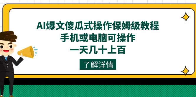 AI爆文傻瓜式操作保姆级教程，手机或电脑可操作，一天几十上百！_金轩项目库