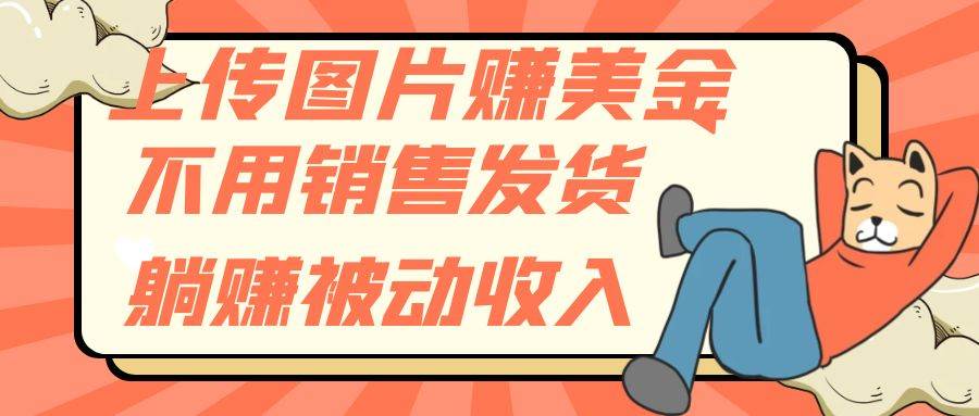 上传图片赚美金，不用销售发货躺赚被动收入_金轩项目库
