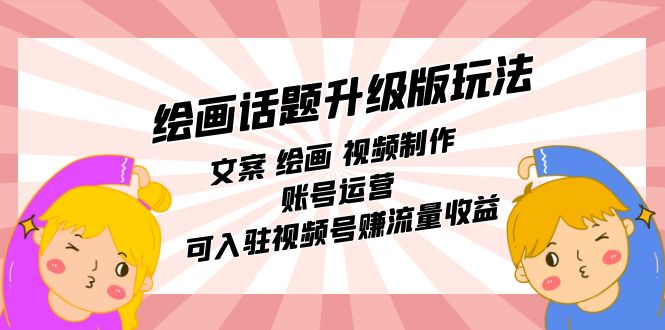 绘画话题升级版玩法：文案 绘画 视频制作 账号运营 可入驻视频号赚流量收益_金轩项目库