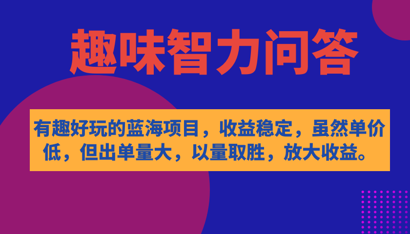 有趣好玩的蓝海项目，趣味智力问答，收益稳定，虽然客单价低，但出单量大_金轩项目库
