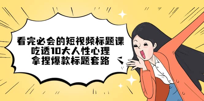 看完必会的短视频标题课，吃透10大人性心理，拿捏爆款标题套路_金轩项目库