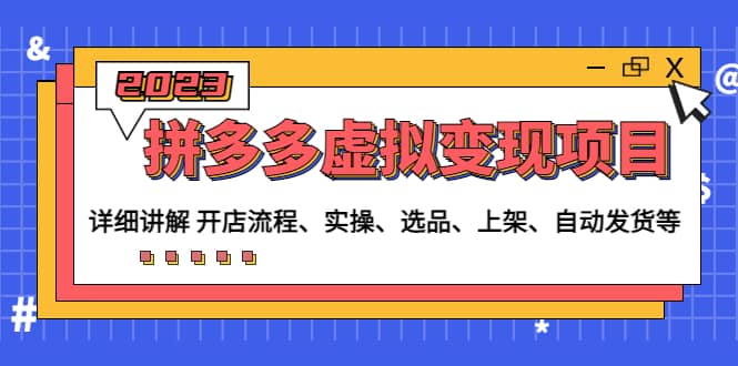 拼多多虚拟变现项目：讲解开店流程-实操-选品-上架-自动发货等(无水印)_金轩项目库
