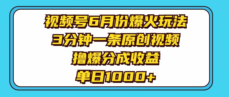 视频号6月份爆火玩法，3分钟一条原创视频，撸爆分成收益，单日1000+_金轩项目库