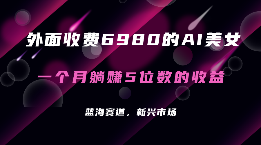 外面收费6980的AI美女项目！每月躺赚5位数收益（教程+素材+工具）_金轩项目库
