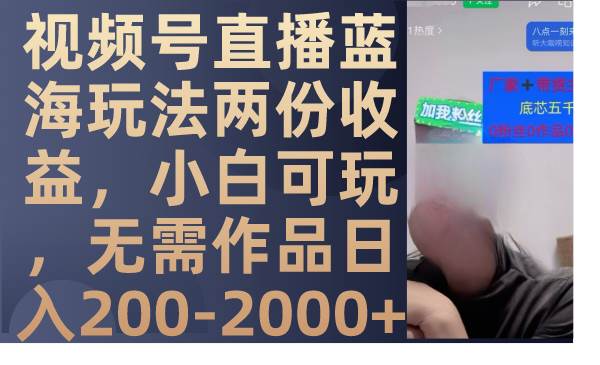 视频号直播蓝海玩法两份收益，小白可玩，无需作品日入200-2000+_金轩项目库