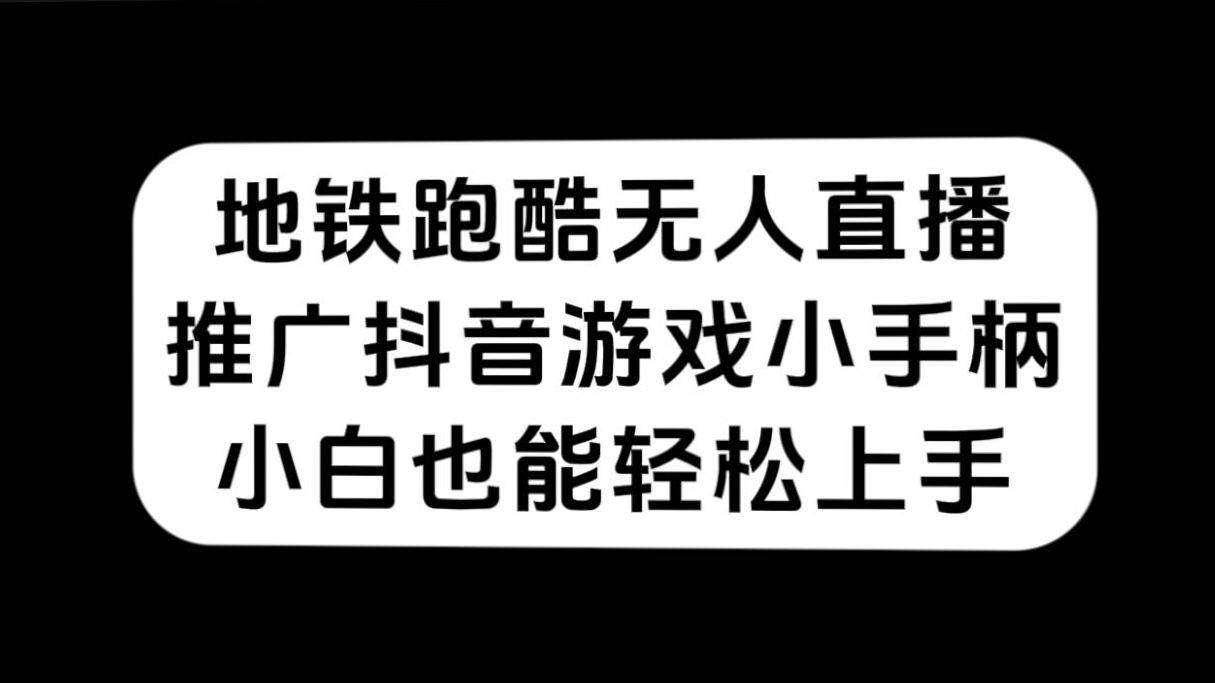 地铁跑酷无人直播，推广抖音游戏小手柄，小白也能轻松上手_金轩项目库
