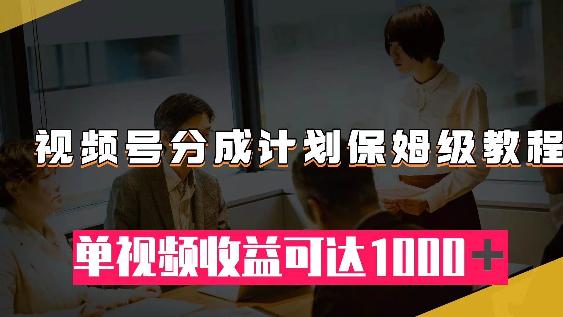 视频号分成计划保姆级教程：从开通收益到作品制作，单视频收益可达1000＋_金轩项目库