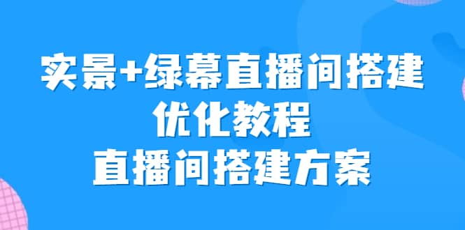 实景+绿幕直播间搭建优化教程，直播间搭建方案_金轩项目库