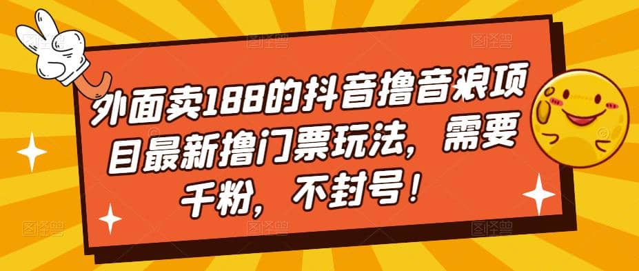 外面卖188的抖音撸音浪项目最新撸门票玩法，需要千粉，不封号_金轩项目库