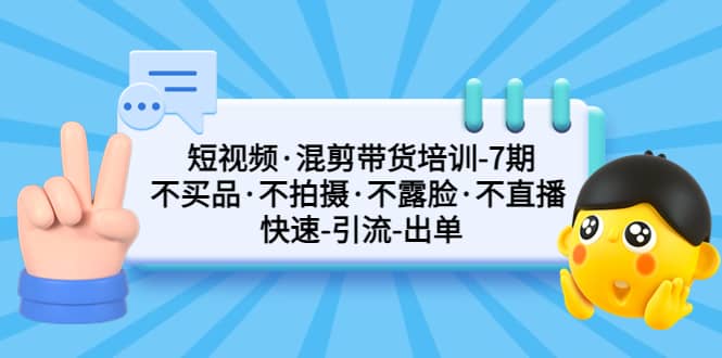短视频·混剪带货培训-第7期 不买品·不拍摄·不露脸·不直播 快速引流出单_金轩项目库