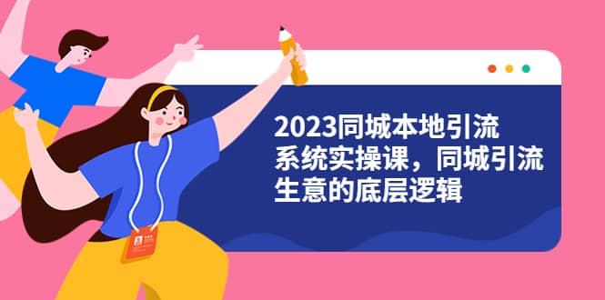 2023同城本地引流系统实操课，同城引流生意的底层逻辑（31节视频课）_金轩项目库