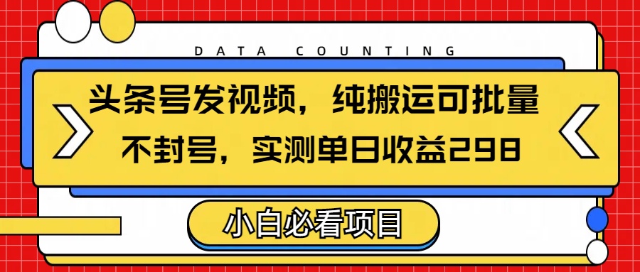 头条发视频，纯搬运可批量，不封号玩法实测单日收益单号298_金轩项目库