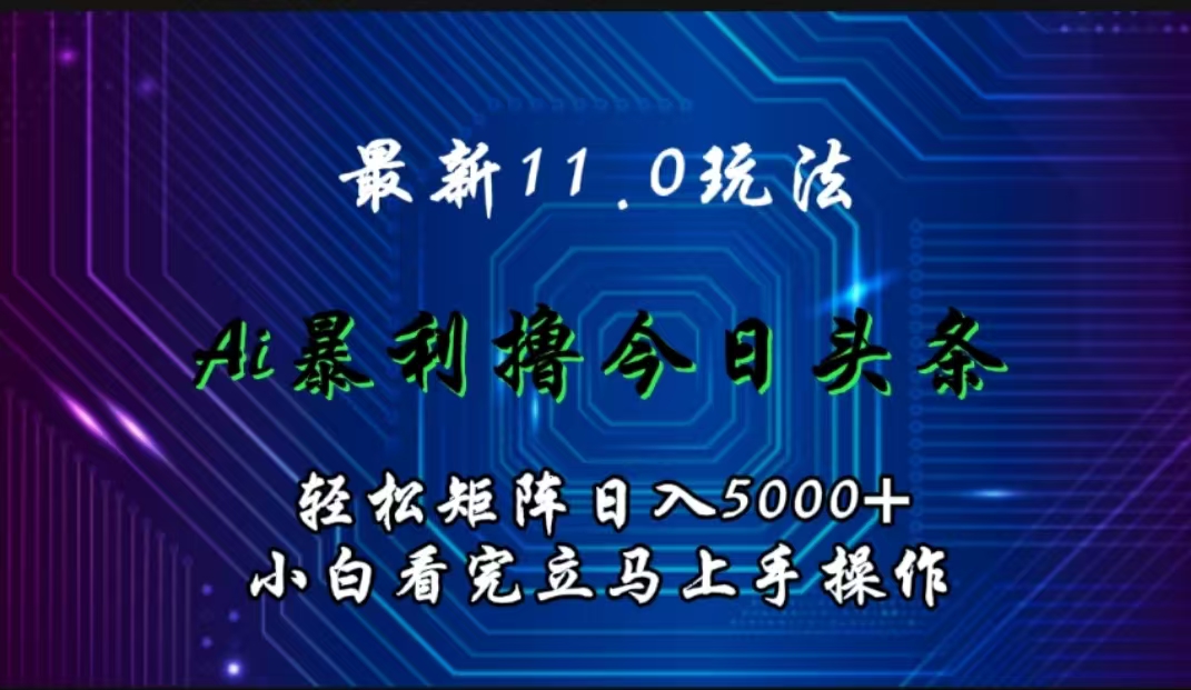 最新11.0玩法 AI辅助撸今日头条轻松实现矩阵日入5000+小白看完即可上手矩阵操作_金轩项目库