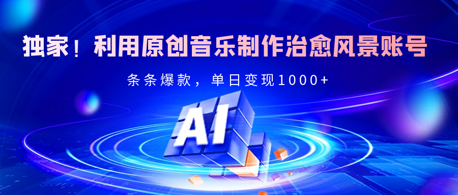 独家！利用原创音乐制作治愈风景账号，条条爆款，单日变现2000+_金轩项目库