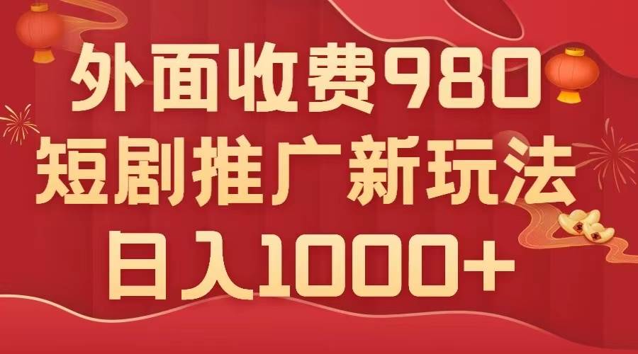 外面收费980，短剧推广最新搬运玩法，几分钟一个作品，日入1000+_金轩项目库