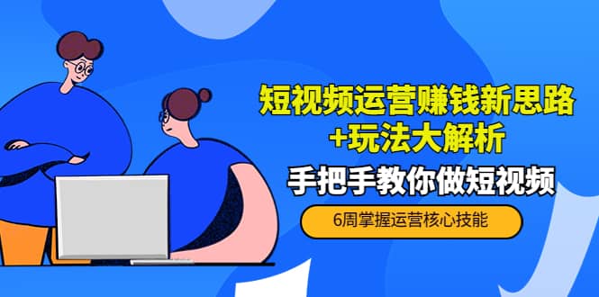 短视频运营赚钱新思路+玩法大解析：手把手教你做短视频【PETER最新更新中】_金轩项目库