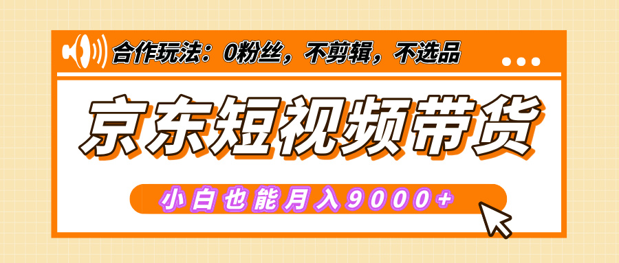 【揭秘】京东短视频带货，小白也能月入9000+（附详细教程）_金轩项目库