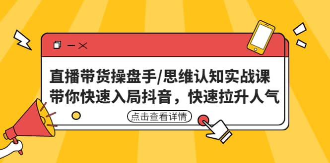 直播带货操盘手/思维认知实战课：带你快速入局抖音，快速拉升人气_金轩项目库