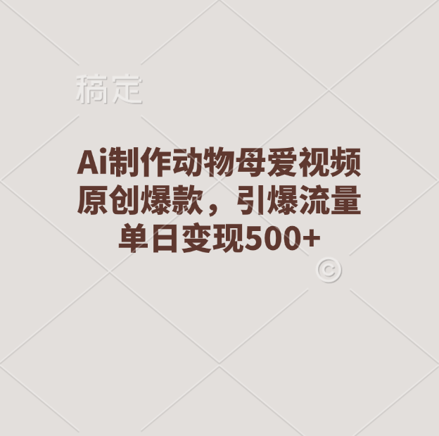 Ai制作动物母爱视频，原创爆款，引爆流量，单日变现500+_金轩项目库