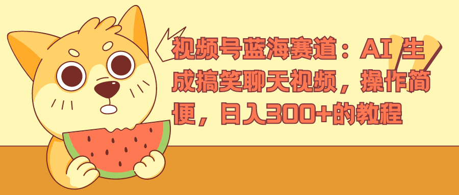 视频号蓝海赛道，AI 生成搞笑聊天视频，操作简便，日入300+的教程_金轩项目库