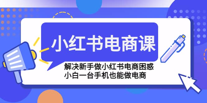 小红书电商课程，解决新手做小红书电商困惑，小白一台手机也能做电商_金轩项目库