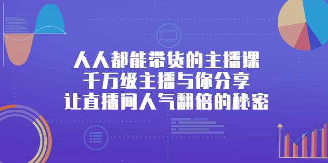 人人都能带货的主播课，让直播间人气翻倍的秘密_金轩项目库