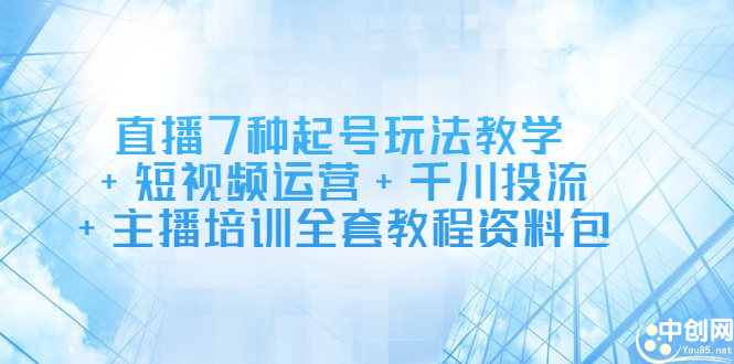 直播7种起号玩法教学+短视频运营+千川投流+主播培训全套教程资料包_金轩项目库