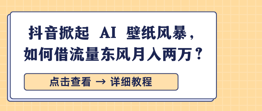 抖音掀起 AI 壁纸风暴，如何借流量东风月入两万？_金轩项目库