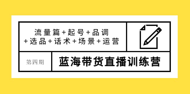 第四期蓝海带货直播训练营：流量篇+起号+品调+选品+话术+场景+运营_金轩项目库