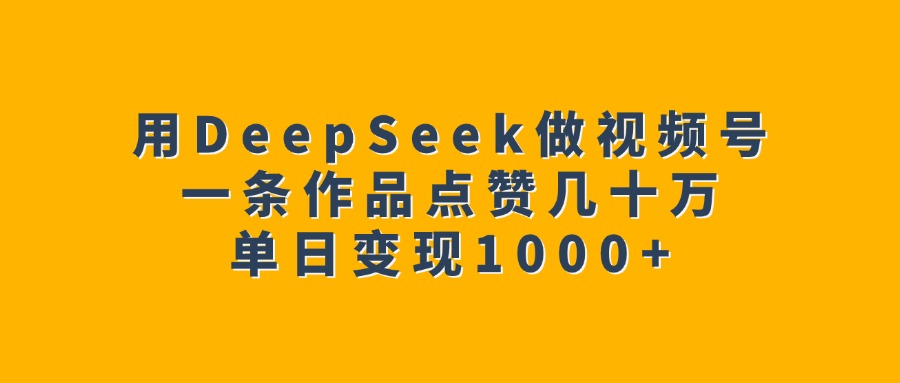 用DeepSeek做视频号，一条作品点赞几十万，单日变现1000+_金轩项目库